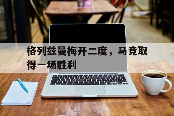 格列兹曼梅开二度，马竞取得一场胜利